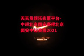 天天发娱乐彩票平台-中超北京国安赛程北京国安中超赛程2021