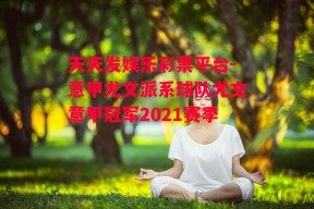 天天发娱乐彩票平台-意甲尤文派系球队尤文意甲冠军2021赛季