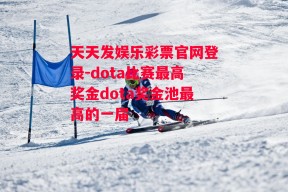 天天发娱乐彩票官网登录-dota比赛最高奖金dota奖金池最高的一届