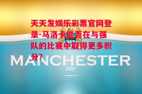 天天发娱乐彩票官网登录-马洛卡能否在与强队的比赛中取得更多积分？