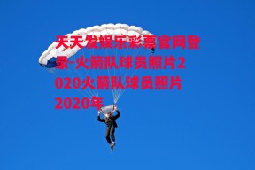 天天发娱乐彩票官网登录-火箭队球员照片2020火箭队球员照片2020年