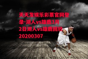 天天发娱乐彩票官网登录-湖人vs雄鹿3月2日湖人vs雄鹿回放20200307