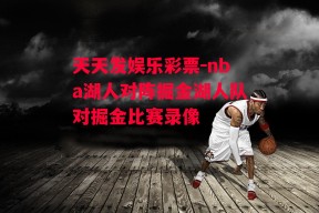 天天发娱乐彩票-nba湖人对阵掘金湖人队对掘金比赛录像